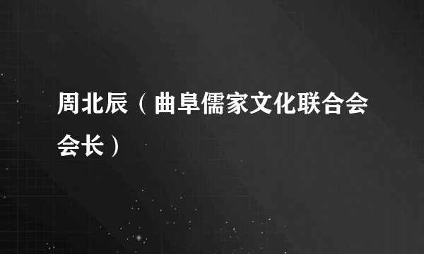 周北辰（曲阜儒家文化联合会会长）