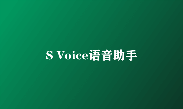 S Voice语音助手