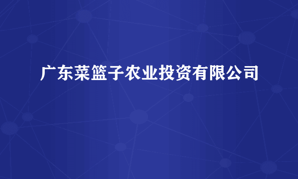 广东菜篮子农业投资有限公司