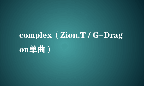 complex（Zion.T / G-Dragon单曲）