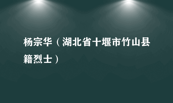 杨宗华（湖北省十堰市竹山县籍烈士）