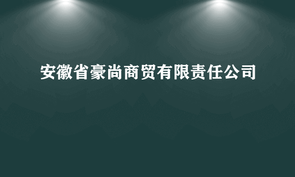 安徽省豪尚商贸有限责任公司