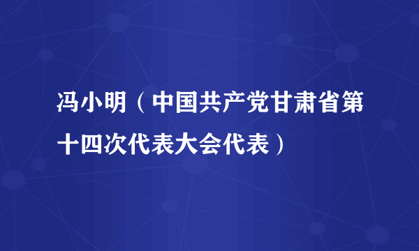 冯小明（中国共产党甘肃省第十四次代表大会代表）