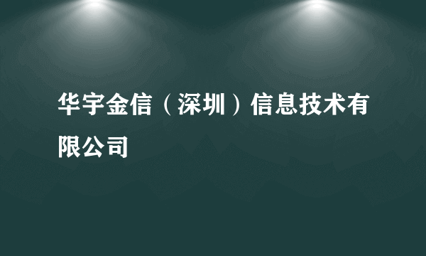 华宇金信（深圳）信息技术有限公司