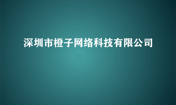 深圳市橙子网络科技有限公司