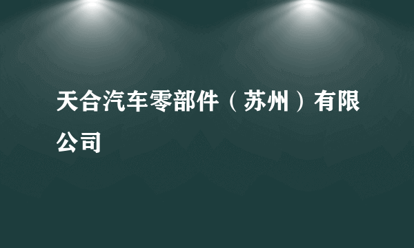 天合汽车零部件（苏州）有限公司