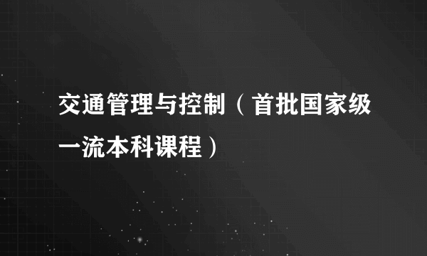 交通管理与控制（首批国家级一流本科课程）