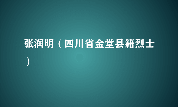 张润明（四川省金堂县籍烈士）