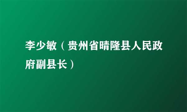 李少敏（贵州省晴隆县人民政府副县长）