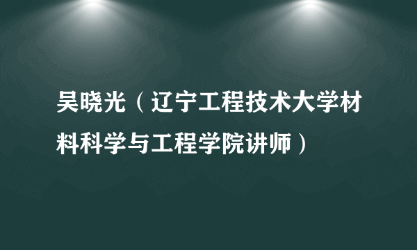 吴晓光（辽宁工程技术大学材料科学与工程学院讲师）