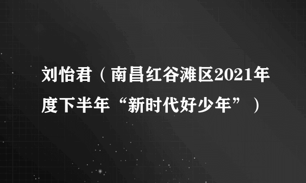 刘怡君（南昌红谷滩区2021年度下半年“新时代好少年”）