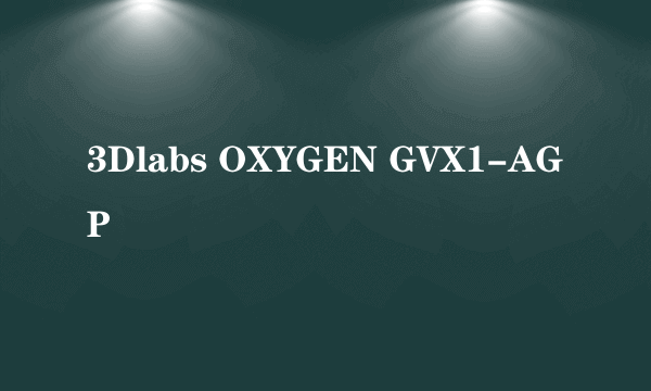 3Dlabs OXYGEN GVX1-AGP