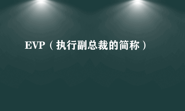 EVP（执行副总裁的简称）