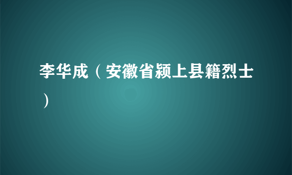 李华成（安徽省颍上县籍烈士）