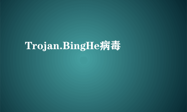 Trojan.BingHe病毒