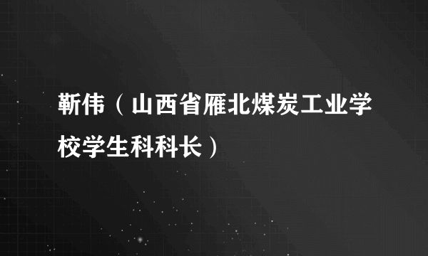 靳伟（山西省雁北煤炭工业学校学生科科长）