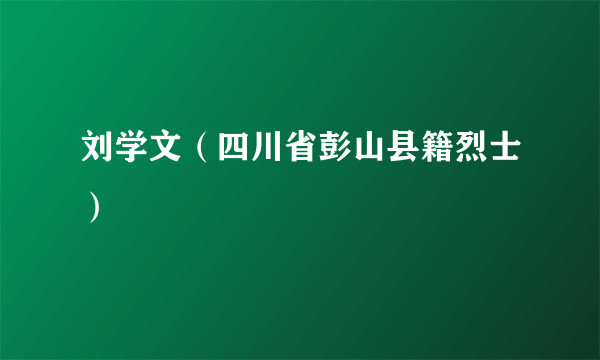 刘学文（四川省彭山县籍烈士）