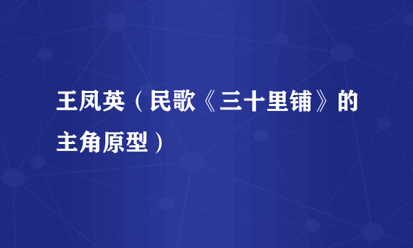 王凤英（民歌《三十里铺》的主角原型）