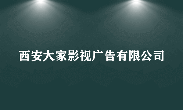 西安大家影视广告有限公司