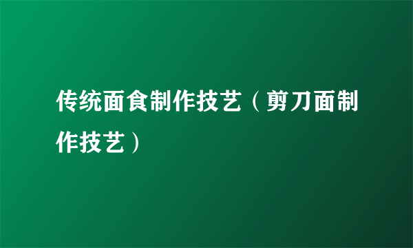 传统面食制作技艺（剪刀面制作技艺）