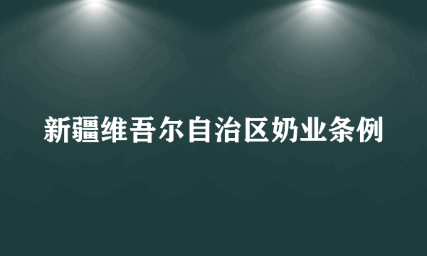 新疆维吾尔自治区奶业条例