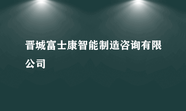 晋城富士康智能制造咨询有限公司