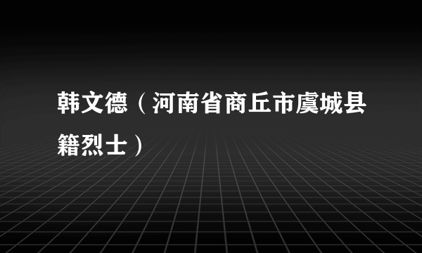 韩文德（河南省商丘市虞城县籍烈士）