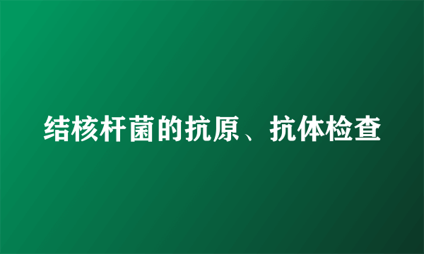 结核杆菌的抗原、抗体检查