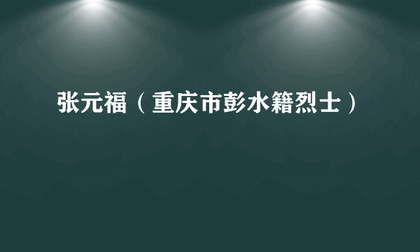 张元福（重庆市彭水籍烈士）