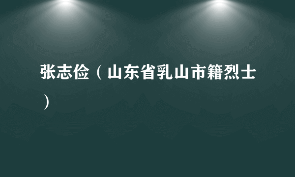 张志俭（山东省乳山市籍烈士）