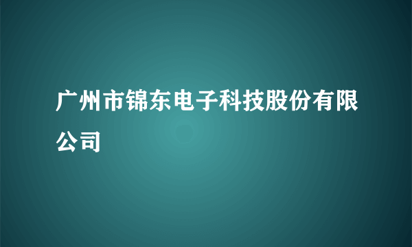 广州市锦东电子科技股份有限公司