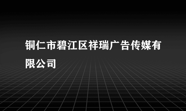 铜仁市碧江区祥瑞广告传媒有限公司