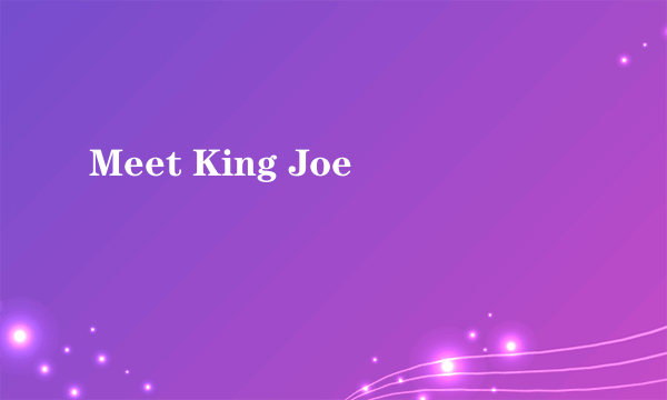 Meet King Joe