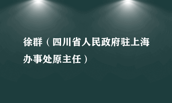 徐群（四川省人民政府驻上海办事处原主任）