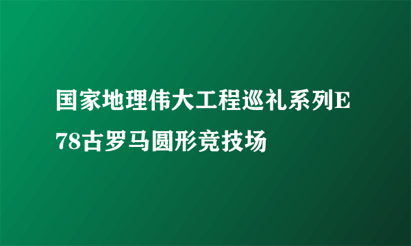 国家地理伟大工程巡礼系列E78古罗马圆形竞技场