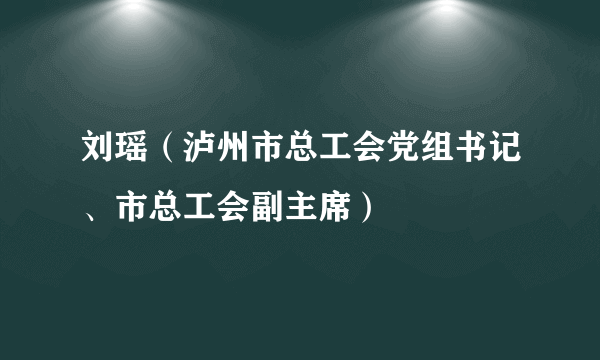 刘瑶（泸州市总工会党组书记、市总工会副主席）