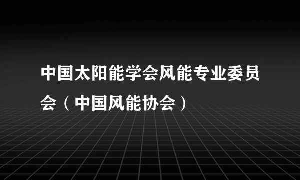 中国太阳能学会风能专业委员会（中国风能协会）