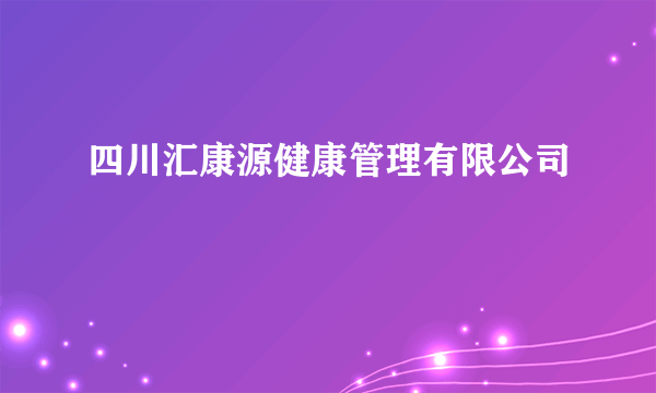 四川汇康源健康管理有限公司