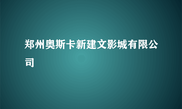 郑州奥斯卡新建文影城有限公司