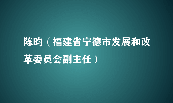 陈昀（福建省宁德市发展和改革委员会副主任）