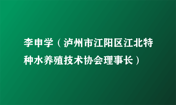 李申学（泸州市江阳区江北特种水养殖技术协会理事长）