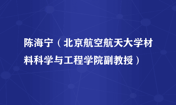 陈海宁（北京航空航天大学材料科学与工程学院副教授）