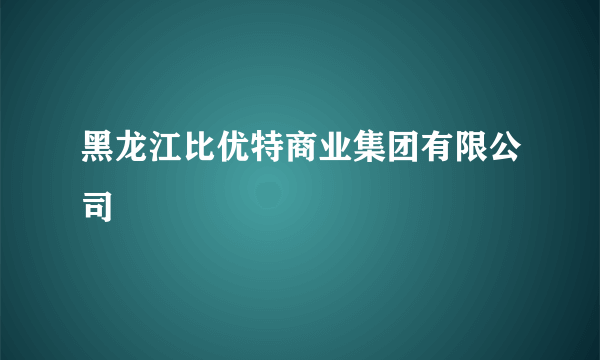 黑龙江比优特商业集团有限公司