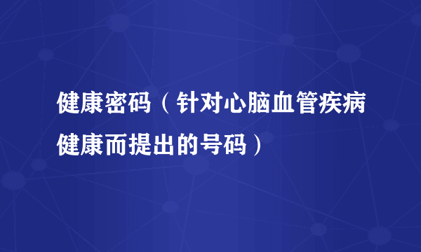 健康密码（针对心脑血管疾病健康而提出的号码）