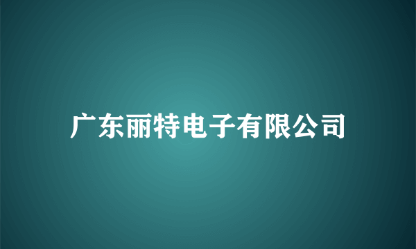 广东丽特电子有限公司