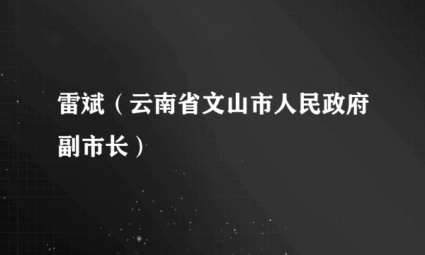 雷斌（云南省文山市人民政府副市长）