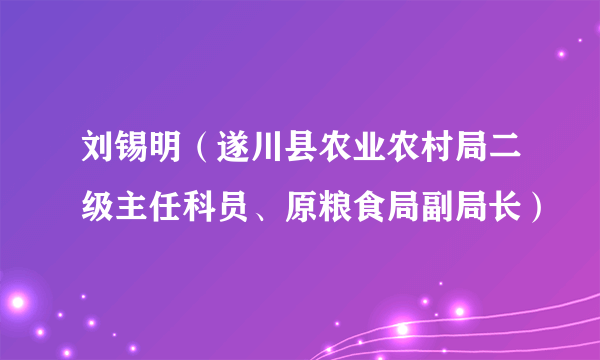 刘锡明（遂川县农业农村局二级主任科员、原粮食局副局长）