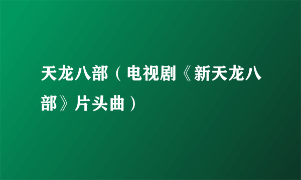 天龙八部（电视剧《新天龙八部》片头曲）