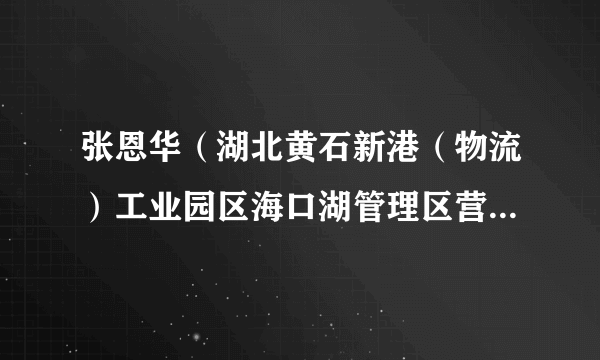 张恩华（湖北黄石新港（物流）工业园区海口湖管理区营盘村原党总支书记、村委会主任）