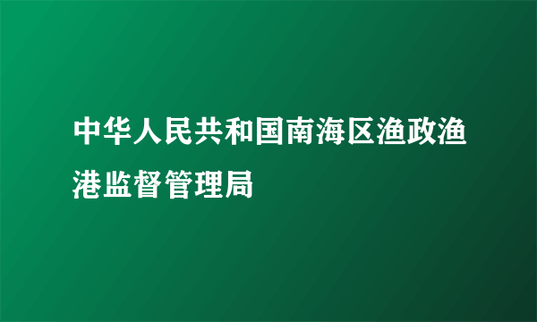 中华人民共和国南海区渔政渔港监督管理局